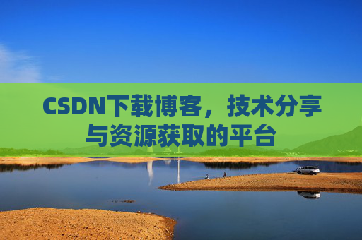 CSDN下载博客,技术分享与资源获取的平台