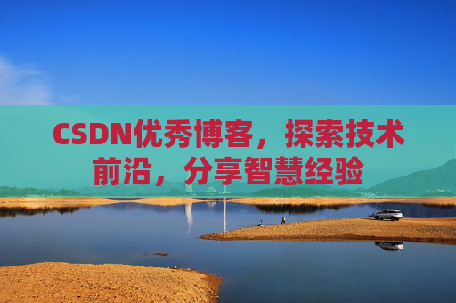 CSDN优秀博客,探索技术前沿,分享智慧经验